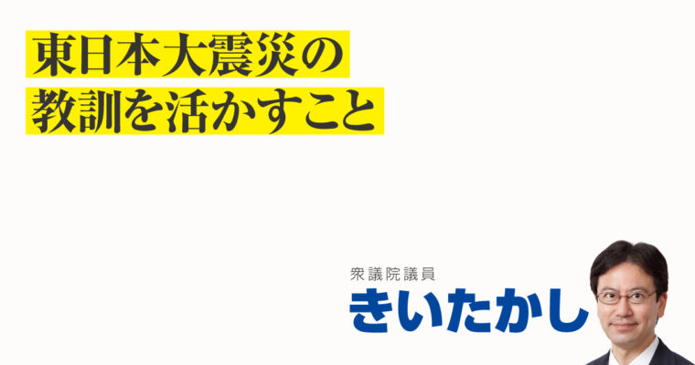 東日本大震災の教訓を活かすこと　衆議院議員 きいたかし 福岡10区(北九州市門司区・小倉北区・小倉南区)