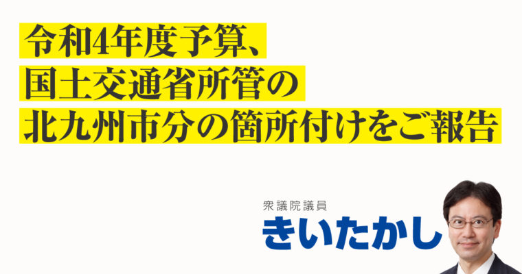 令和4年度予算、国土交通省所管の北九州市分の箇所付けをご報告　衆議院議員 きいたかし 福岡10区(北九州市門司区・小倉北区・小倉南区)