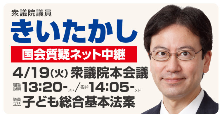 4/19（火）に衆議院本会議で議員立法「子ども総合基本法案」の趣旨説明・答弁を行います　衆議院議員 きいたかし 福岡10区(北九州市門司区・小倉北区・小倉南区)