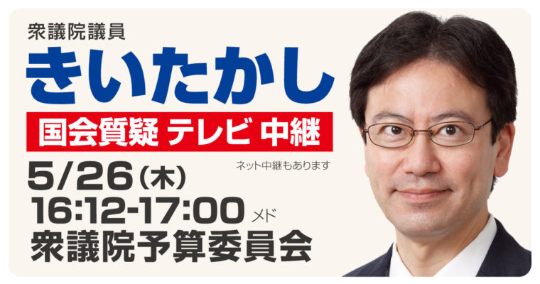 5月26日予算委員会質疑に立ちます(NHK中継あり)　衆議院議員 きいたかし 福岡10区(北九州市門司区・小倉北区・小倉南区)