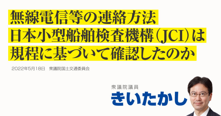 無線電信等の連絡方法、日本小型船舶検査機構（JCI）は規程に基づいて確認したのか　衆議院議員 きいたかし 福岡10区(北九州市門司区・小倉北区・小倉南区)