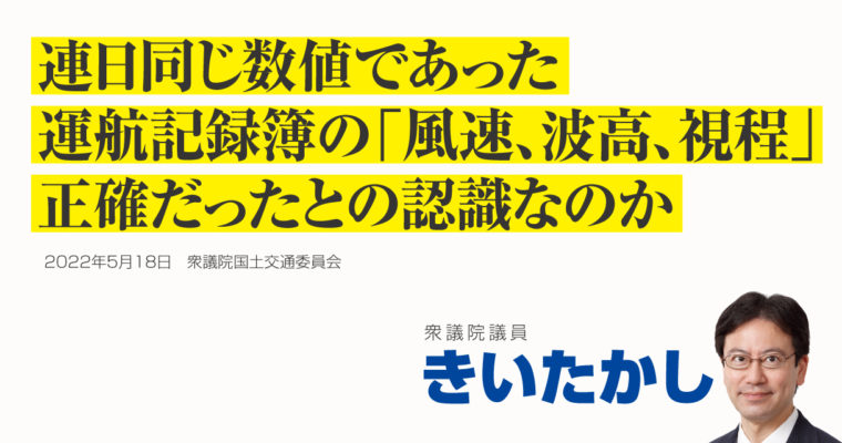 連日同じ数値であった運航記録簿の「風速、波高、視程」、正確だったとの認識なのか　衆議院議員 きいたかし 福岡10区(北九州市門司区・小倉北区・小倉南区)