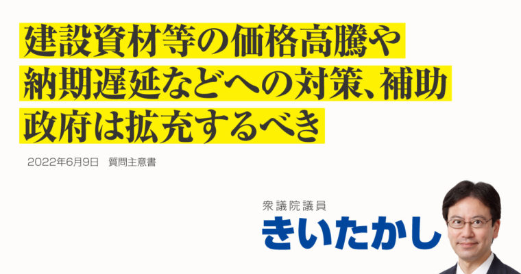 建設資材等の価格高騰や納期遅延などへの対策、補助、政府は拡充するべき　衆議院議員 きいたかし 福岡10区(北九州市門司区・小倉北区・小倉南区)