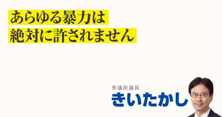 あらゆる暴力は絶対に許されません　衆議院議員 きいたかし 福岡10区(北九州市門司区・小倉北区・小倉南区)