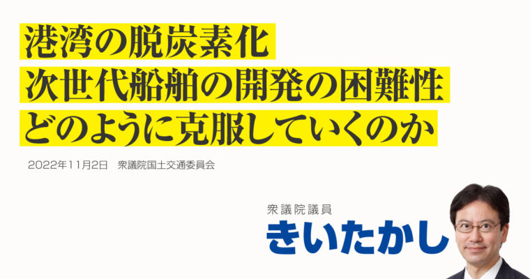 港湾の脱炭素化、次世代船舶の開発の困難性、どのように克服していくのか　衆議院議員 きいたかし 福岡10区(北九州市門司区・小倉北区・小倉南区)