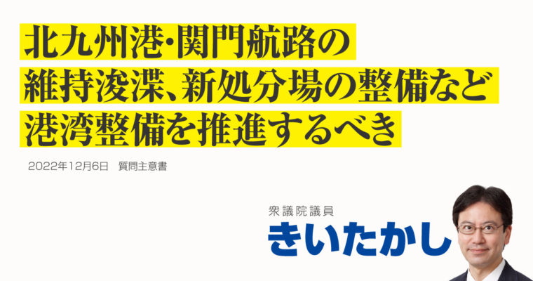 北九州港及び関門航路の整備推進に関する質問主意書　衆議院議員 きいたかし 福岡10区(北九州市門司区・小倉北区・小倉南区)