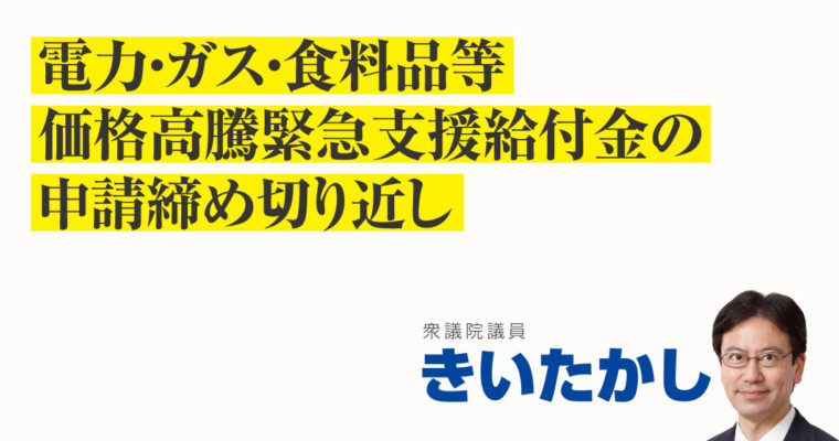 電力・ガス・食料品等価格高騰緊急支援給付金の申請締め切り近し　衆議院議員　きいたかし　福岡10区（北九州市門司区・小倉北区・小倉南区）