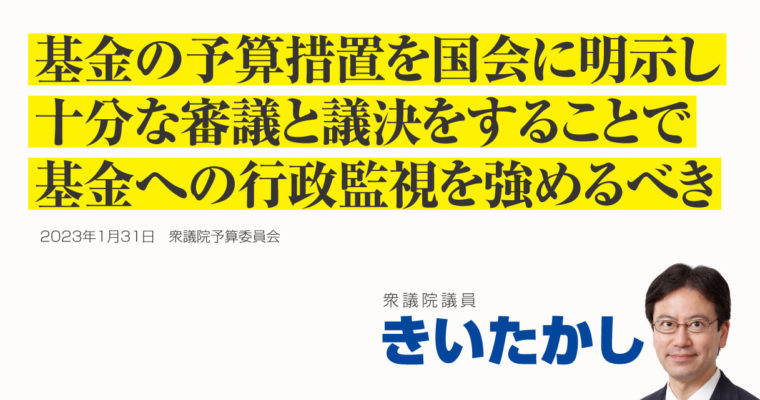 基金への予算措置を国会に明示し十分な審議と議決をすることで、基金への行政監視を強めるべき　衆議院議員　きいたかし　福岡10区（北九州市門司区・小倉北区・小倉南区）