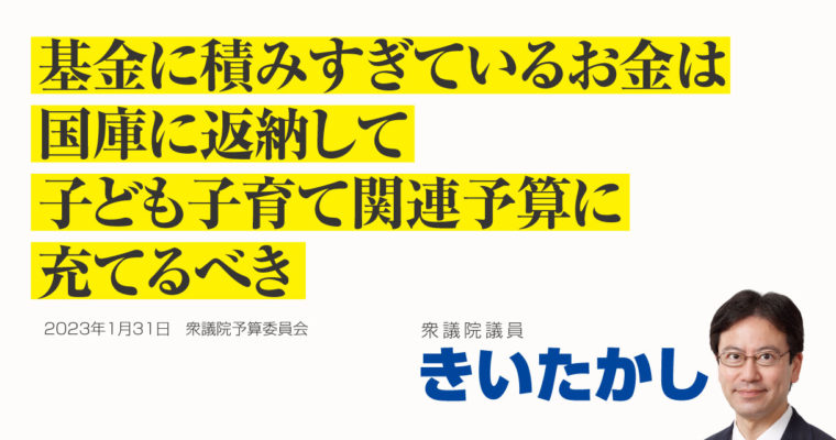 基金に積みすぎているお金は国庫に返納して、子ども子育て関連予算に充てるべき　衆議院議員　きいたかし　福岡10区（北九州市門司区・小倉北区・小倉南区）