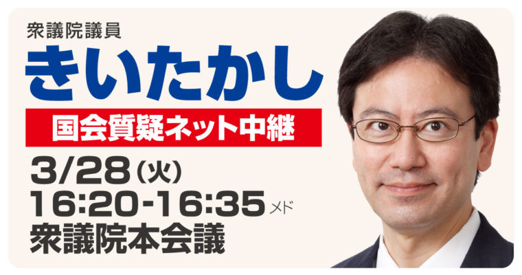 3/28（火）衆議院本会議で質疑に立ちます　衆議院議員 きいたかし 福岡10区(北九州市門司区・小倉北区・小倉南区)　