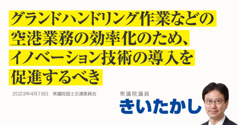 グランドハンドリング作業などの空港業務の効率化のため、イノベーション技術の導入を促進するべき　衆議院議員　きいたかし　福岡10区（北九州市門司区・小倉北区・小倉南区）