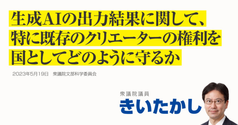 生成ＡＩの出力結果に関して、特に既存のクリエーターの権利を国としてどのように守るか　衆議院議員 きいたかし 福岡10区(北九州市門司区・小倉北区・小倉南区)