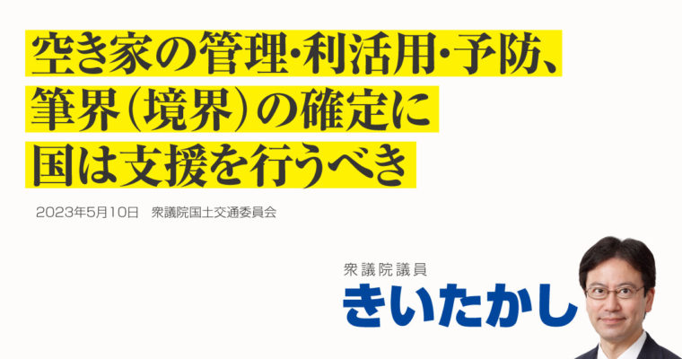 空き家の管理・利活用・予防、筆界（境界）の確定に国は支援を行うべき　衆議院議員　きいたかし　福岡10区（北九州市門司区・小倉北区・小倉南区）