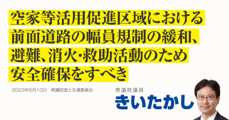 空家等活用促進区域における前面道路の幅員規制の緩和、避難、消火・救助活動のため安全確保をすべき　衆議院議員　きいたかし　福岡10区（北九州市門司区・小倉北区・小倉南区）