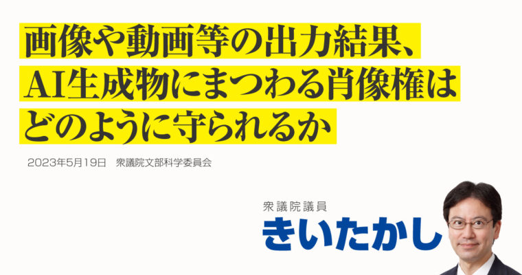 画像や動画等の出力結果、ＡＩ生成物にまつわる肖像権はどのように守られるか　衆議院議員 きいたかし 福岡10区(北九州市門司区・小倉北区・小倉南区)