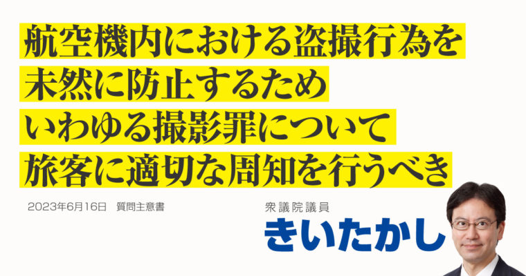 航空機内における盗撮行為を未然に防止するための適切な周知に関する質問主意書　衆議院議員 きいたかし 福岡10区(北九州市門司区・小倉北区・小倉南区)　