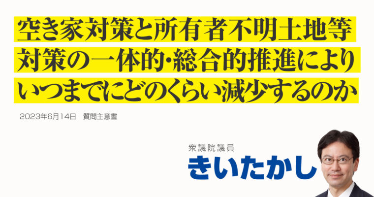 空き家対策と所有者不明土地等対策の連携効果に関する質問主意書　衆議院議員 きいたかし 福岡10区(北九州市門司区・小倉北区・小倉南区)