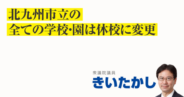 北九州市立の全ての学校・園は休校に変更　衆議院議員　きいたかし　福岡10区（北九州市門司区・小倉北区・小倉南区）