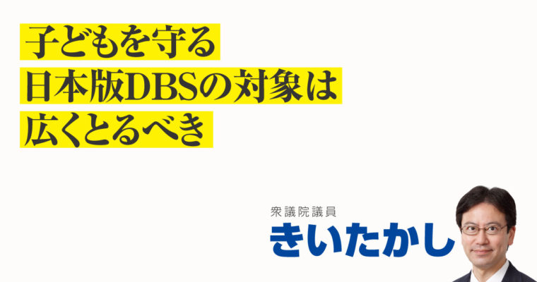 子どもを守る日本版DBSの対象は広くとるべき　衆議院議員　きいたかし　福岡10区（北九州市門司区・小倉北区・小倉南区）
