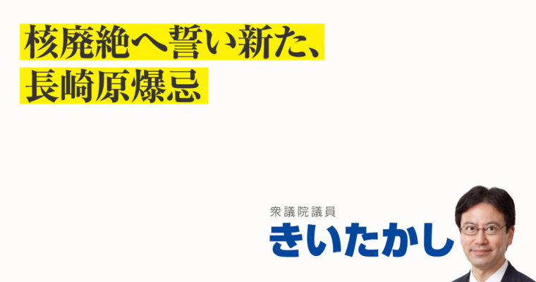 核廃絶へ誓い新た、長崎原爆忌　衆議院議員　きいたかし　福岡10区（北九州市門司区・小倉北区・小倉南区）