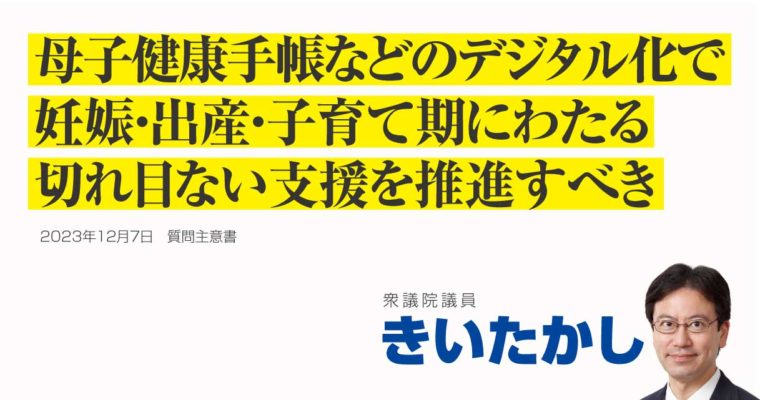 母子健康手帳、母子健康情報等のデジタル化に関する質問主意書　衆議院議員 きいたかし 福岡10区(北九州市門司区・小倉北区・小倉南区)