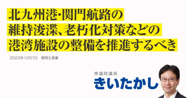 北九州港及び関門航路の整備推進に関する質問主意書　衆議院議員 きいたかし 福岡10区(北九州市門司区・小倉北区・小倉南区)