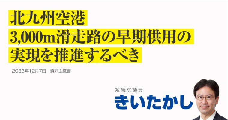 北九州空港の三千メートル滑走路の早期供用に関する質問主意書　衆議院議員 きいたかし 福岡10区(北九州市門司区・小倉北区・小倉南区)　