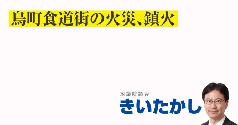 鳥町食道街の火災、鎮火　衆議院議員　きいたかし　福岡10区（北九州市門司区・小倉北区・小倉南区）
