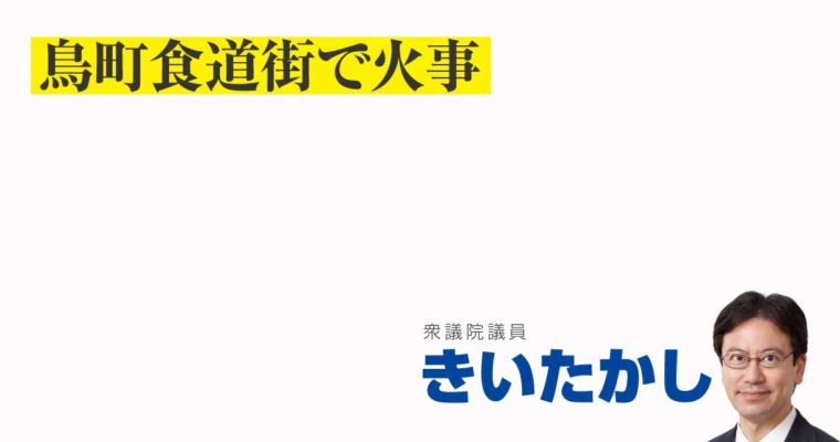 鳥町食道街で火事　衆議院議員　きいたかし　福岡10区（北九州市門司区・小倉北区・小倉南区）