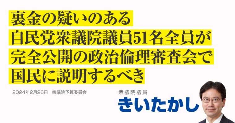 裏金の疑いのある自民党衆議院議員51名全員が完全公開の政治倫理審査会で国民に説明するべき　衆議院議員　きいたかし　福岡10区（北九州市門司区・小倉北区・小倉南区）