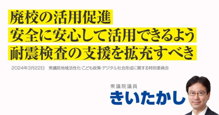 廃校の活用促進、安全に安心して活用できるよう耐震検査の支援を拡充すべき　衆議院議員　きいたかし　福岡10区（北九州市門司区・小倉北区・小倉南区）　