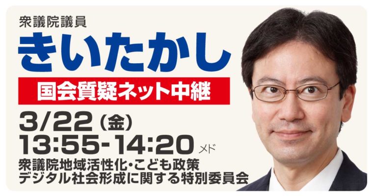 3月22日地域活性化・こども政策・デジタル社会形成に関する特別委員会で質疑に立ちます　衆議院議員 きいたかし 福岡10区(北九州市門司区・小倉北区・小倉南区)