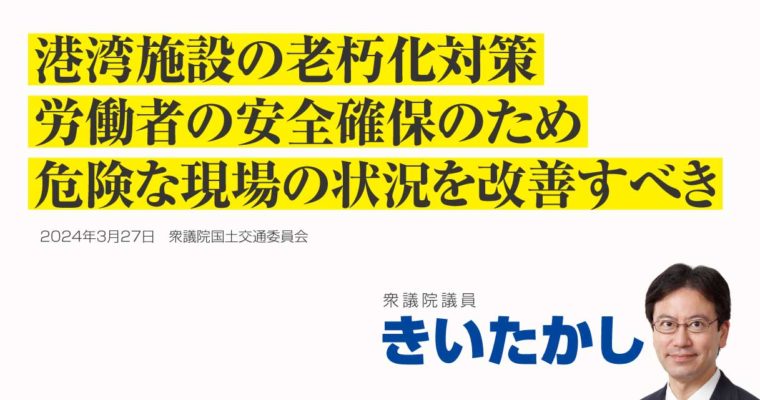 港湾施設の老朽化対策、労働者の安全確保のため危険な現場の状況を改善すべき　衆議院議員　きいたかし　福岡10区（北九州市門司区・小倉北区・小倉南区）