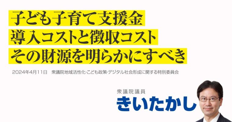 子ども子育て支援金、導入コストと徴収コスト、その財源を明らかにすべき　衆議院議員　きいたかし　福岡10区（北九州市門司区・小倉北区・小倉南区）