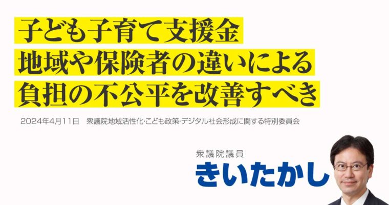 子ども子育て支援金、地域や保険者の違いによる負担の不公平を改善すべき　衆議院議員　きいたかし　福岡10区（北九州市門司区・小倉北区・小倉南区）