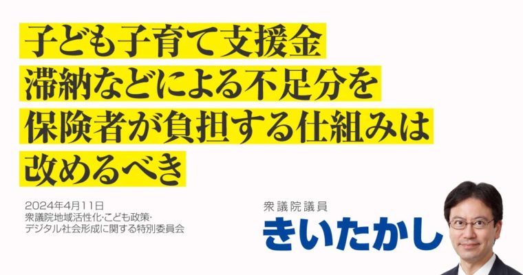 子ども子育て支援金、滞納などによる不足分を保険者が負担する仕組みは改めるべき　衆議院議員　きいたかし　福岡10区（北九州市門司区・小倉北区・小倉南区）