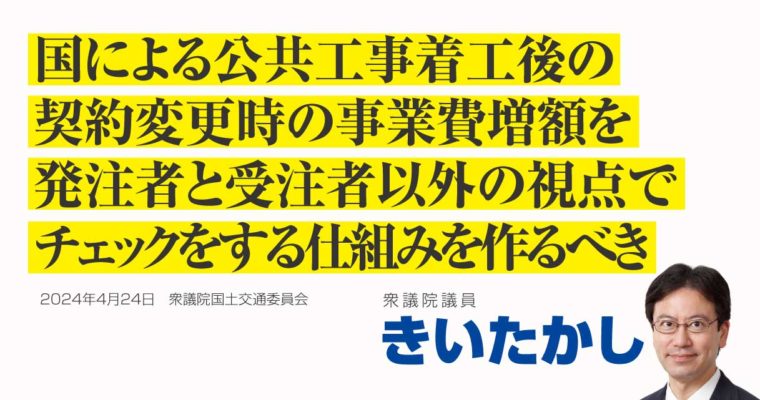国による公共工事、着工後の契約変更時の事業費増額を発注者と受注者以外の視点でチェックをする仕組みを作るべき　衆議院議員 きいたかし 福岡10区(北九州市門司区・小倉北区・小倉南区)