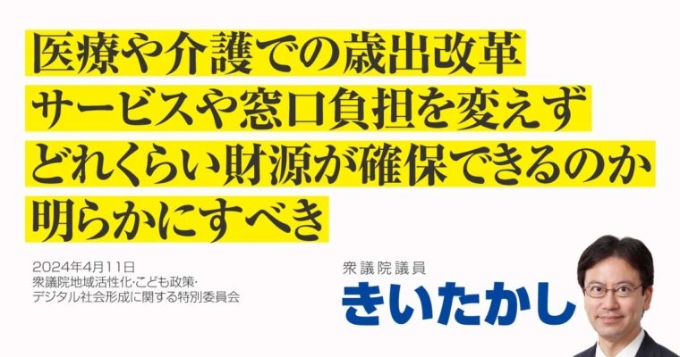 医療や介護での歳出改革、サービスや窓口負担を変えず、どれくらい財源が確保できるのか明らかにすべき　衆議院議員　きいたかし　福岡10区（北九州市門司区・小倉北区・小倉南区）