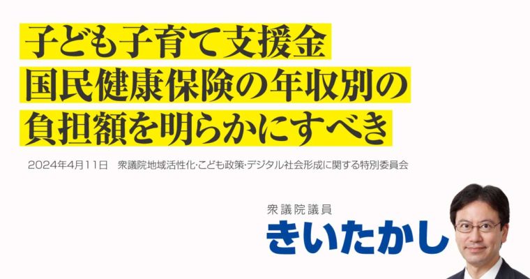 子ども子育て支援金、国民健康保険の年収別の負担額を明らかにすべき　衆議院議員　きいたかし　福岡10区（北九州市門司区・小倉北区・小倉南区）