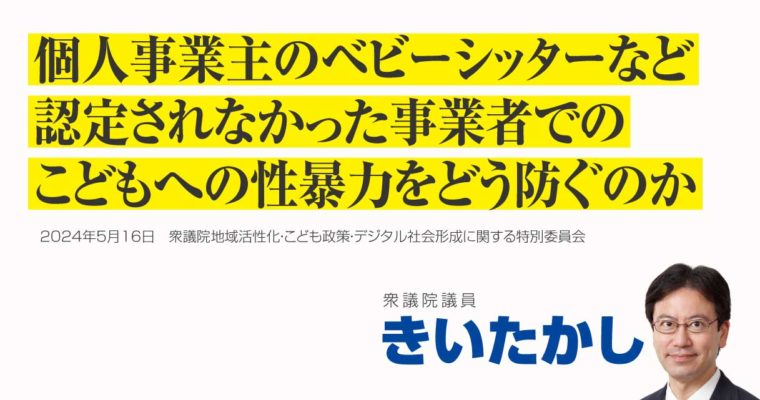 個人事業主のベビーシッターなど認定されなかった事業者でのこどもへの性暴力をどう防ぐのか　衆議院議員　きいたかし　福岡10区（北九州市門司区・小倉北区・小倉南区）