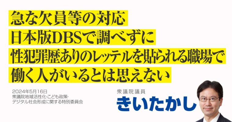 急な欠員等の対応、日本版ＤＢＳで調べずに性犯罪歴ありのレッテルを貼られる職場で働く人がいるとは思えない　衆議院議員　きいたかし　福岡10区（北九州市門司区・小倉北区・小倉南区）