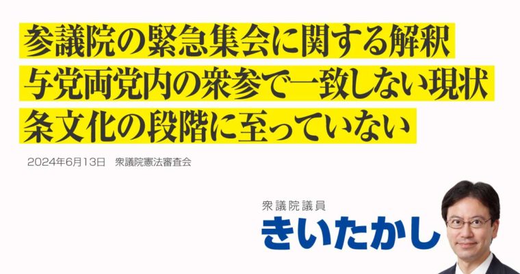参議院の緊急集会に関する解釈、与党両党内の衆参で一致しない現状、条文化の段階に至っていない　衆議院議員　きいたかし　福岡10区（北九州市門司区・小倉北区・小倉南区）