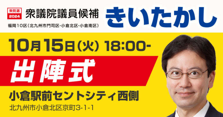 きいたかし出陣式のお知らせ　衆議院議員候補　きいたかし　福岡10区（北九州市門司区・小倉北区・小倉南区）