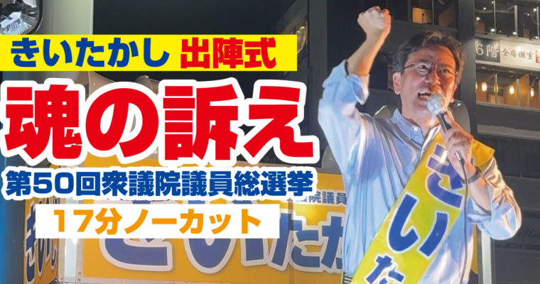 きいたかし出陣式　魂の訴え　17分ノーカット　衆議院議員候補　きいたかし　福岡10区（北九州市門司区・小倉北区・小倉南区）