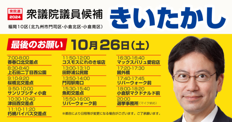 選挙戦最終日の日程　衆議院議員候補　きいたかし　福岡10区（北九州市門司区・小倉北区・小倉南区）