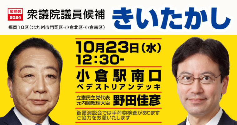 野田佳彦立憲民主党代表との街頭演説のお知らせ　衆議院議員候補　きいたかし　福岡10区（北九州市門司区・小倉北区・小倉南区）