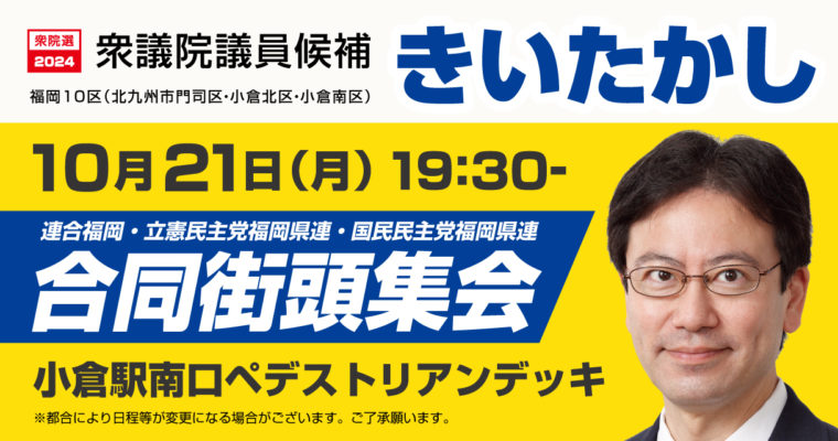 立憲・国民・連合の合同街頭演説会のお知らせ　衆議院議員候補　きいたかし　福岡10区（北九州市門司区・小倉北区・小倉南区）