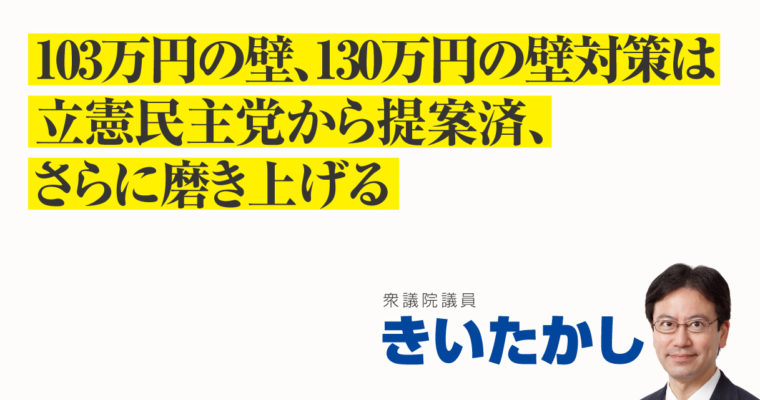 103万円の壁、130万円の壁対策は立憲民主党から提案済、さらに磨き上げる　衆議院議員　きいたかし　福岡10区（北九州市門司区・小倉北区・小倉南区）