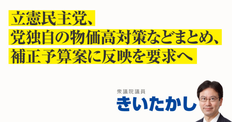 立民、党独自の物価高対策などまとめ、補正予算案に反映を要求へ　衆議院議員　きいたかし　福岡10区（北九州市門司区・小倉北区・小倉南区）