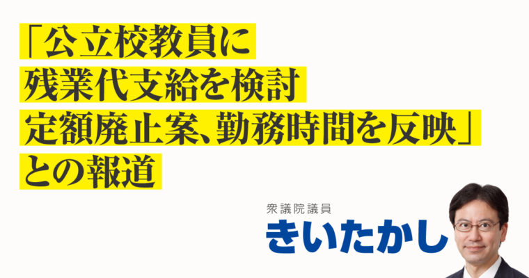 「公立校教員に残業代支給を検討　定額廃止案、勤務時間を反映」との報道　衆議院議員　きいたかし　福岡10区（北九州市門司区・小倉北区・小倉南区）